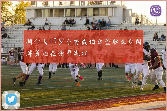 拜仁与19岁小将戴伯尔签职业合同球员已在德甲亮相