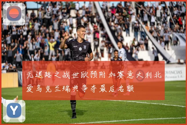 无退路之战世欧预附加赛意大利北爱乌克兰瑞典争夺最后名额